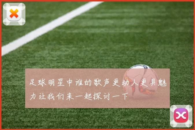 足球明星中谁的歌声更动人更具魅力让我们来一起探讨一下