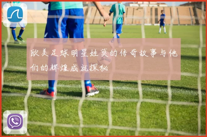 欧美足球明星姓莫的传奇故事与他们的辉煌成就探秘