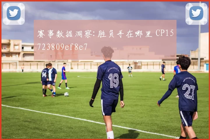 赛事数据洞察:胜负手在哪里 CP15723809ef8e7