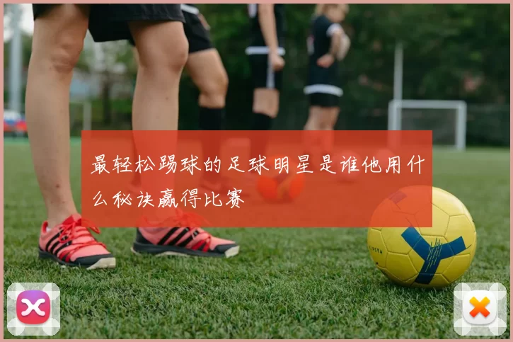最轻松踢球的足球明星是谁他用什么秘诀赢得比赛