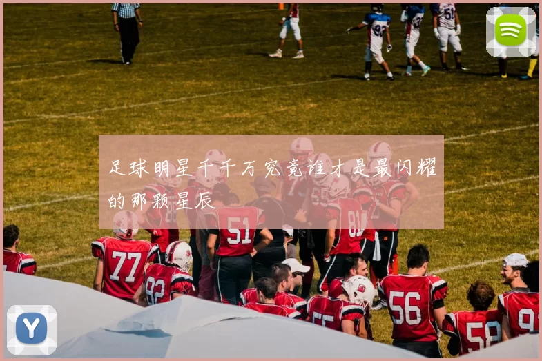 足球明星千千万究竟谁才是最闪耀的那颗星辰