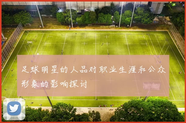 足球明星的人品对职业生涯和公众形象的影响探讨