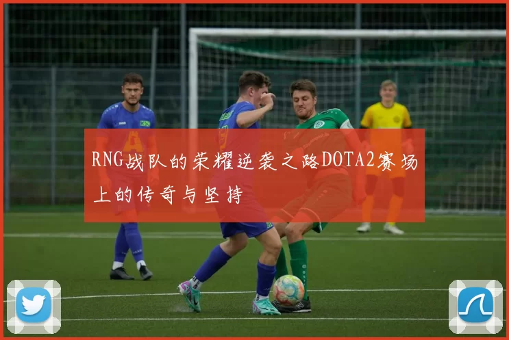 RNG战队的荣耀逆袭之路DOTA2赛场上的传奇与坚持