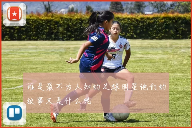 谁是最不为人知的足球明星他们的故事又是什么呢
