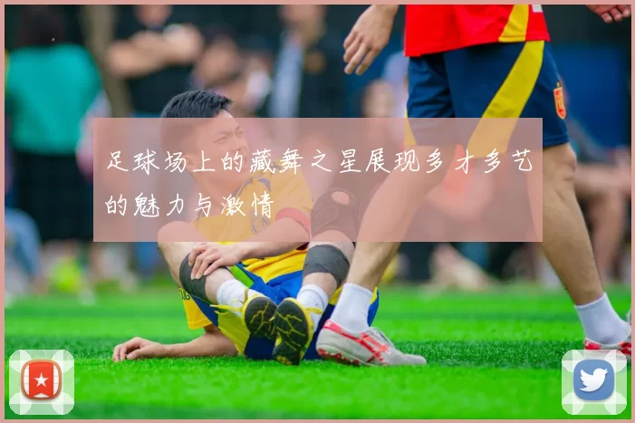 足球场上的藏舞之星展现多才多艺的魅力与激情