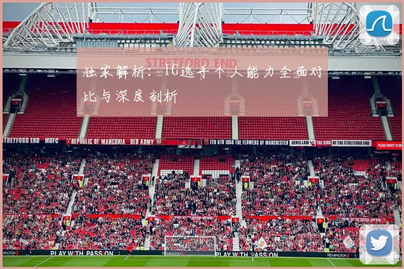 独家解析：IG选手个人能力全面对比与深度剖析