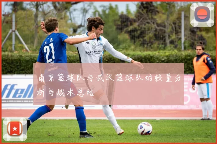 南京篮球队与武汉篮球队的较量分析与战术总结