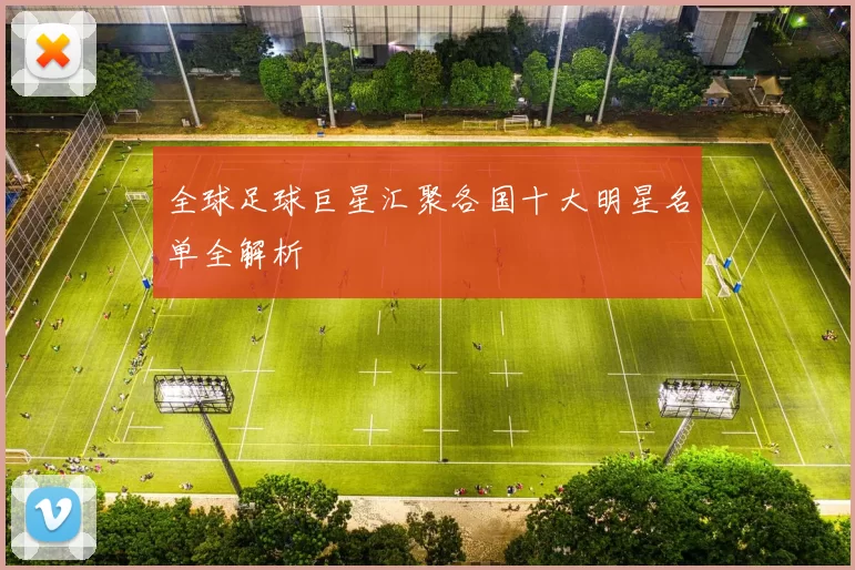 全球足球巨星汇聚各国十大明星名单全解析