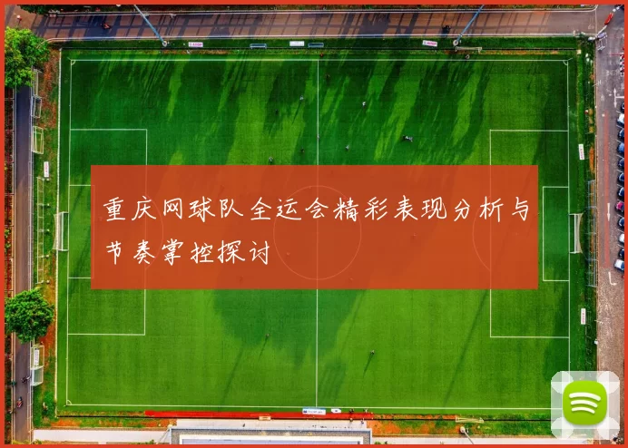 重庆网球队全运会精彩表现分析与节奏掌控探讨