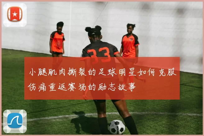 小腿肌肉撕裂的足球明星如何克服伤痛重返赛场的励志故事