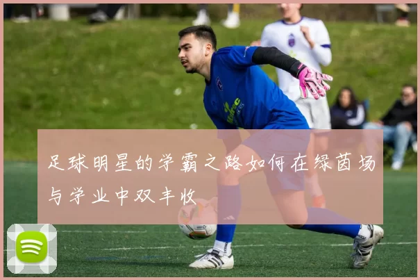 足球明星的学霸之路如何在绿茵场与学业中双丰收