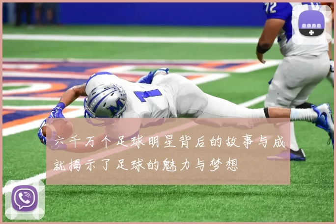 六千万个足球明星背后的故事与成就揭示了足球的魅力与梦想