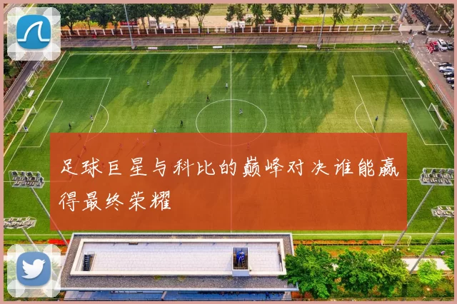 足球巨星与科比的巅峰对决谁能赢得最终荣耀