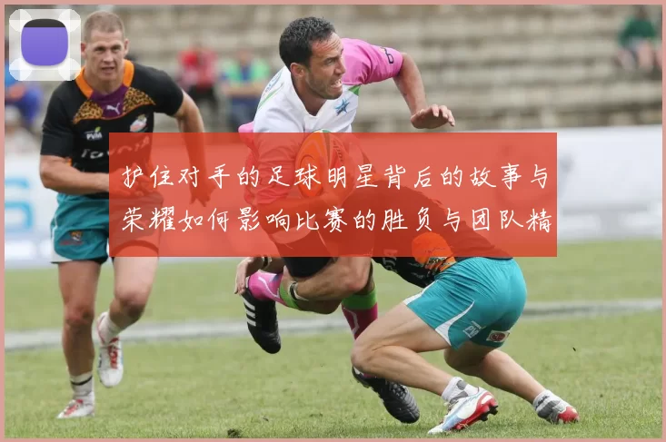 护住对手的足球明星背后的故事与荣耀如何影响比赛的胜负与团队精神