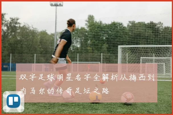 双字足球明星名字全解析从梅西到内马尔的传奇足坛之路