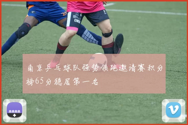 南京乒乓球队强势领跑邀请赛积分榜65分稳居第一名