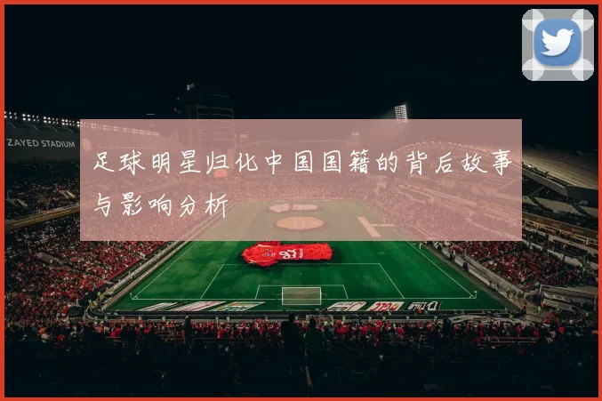 足球明星归化中国国籍的背后故事与影响分析