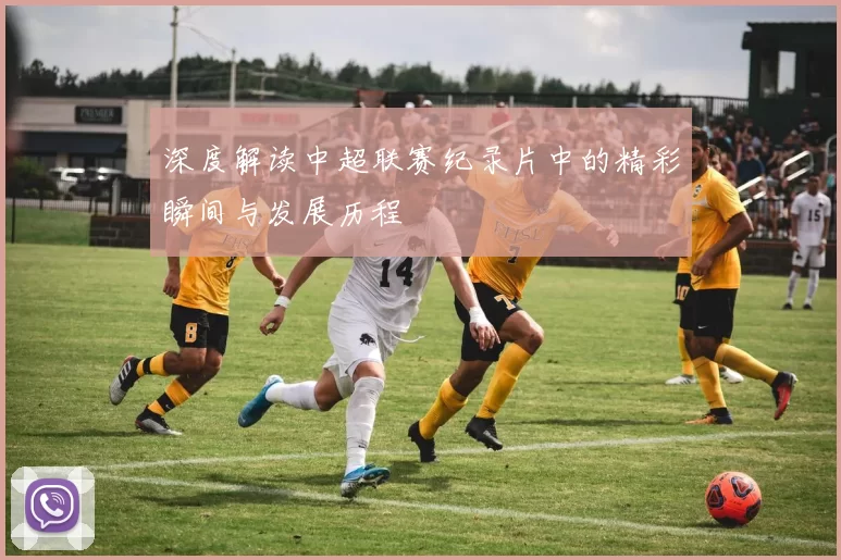 深度解读中超联赛纪录片中的精彩瞬间与发展历程
