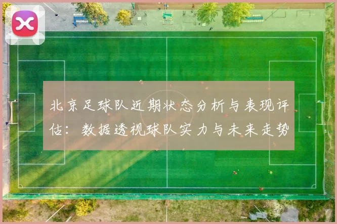北京足球队近期状态分析与表现评估：数据透视球队实力与未来走势